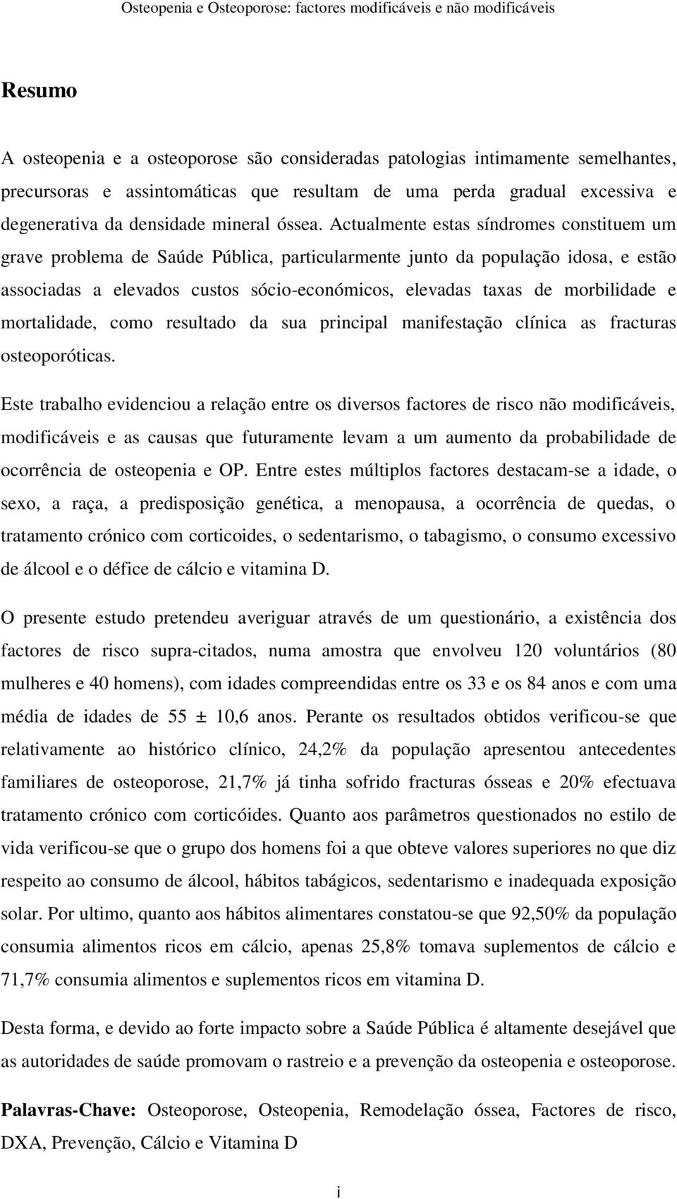 Actualmente estas síndromes constituem um grave problema de Saúde Pública, particularmente junto da população idosa, e estão associadas a elevados custos sócio-económicos, elevadas taxas de