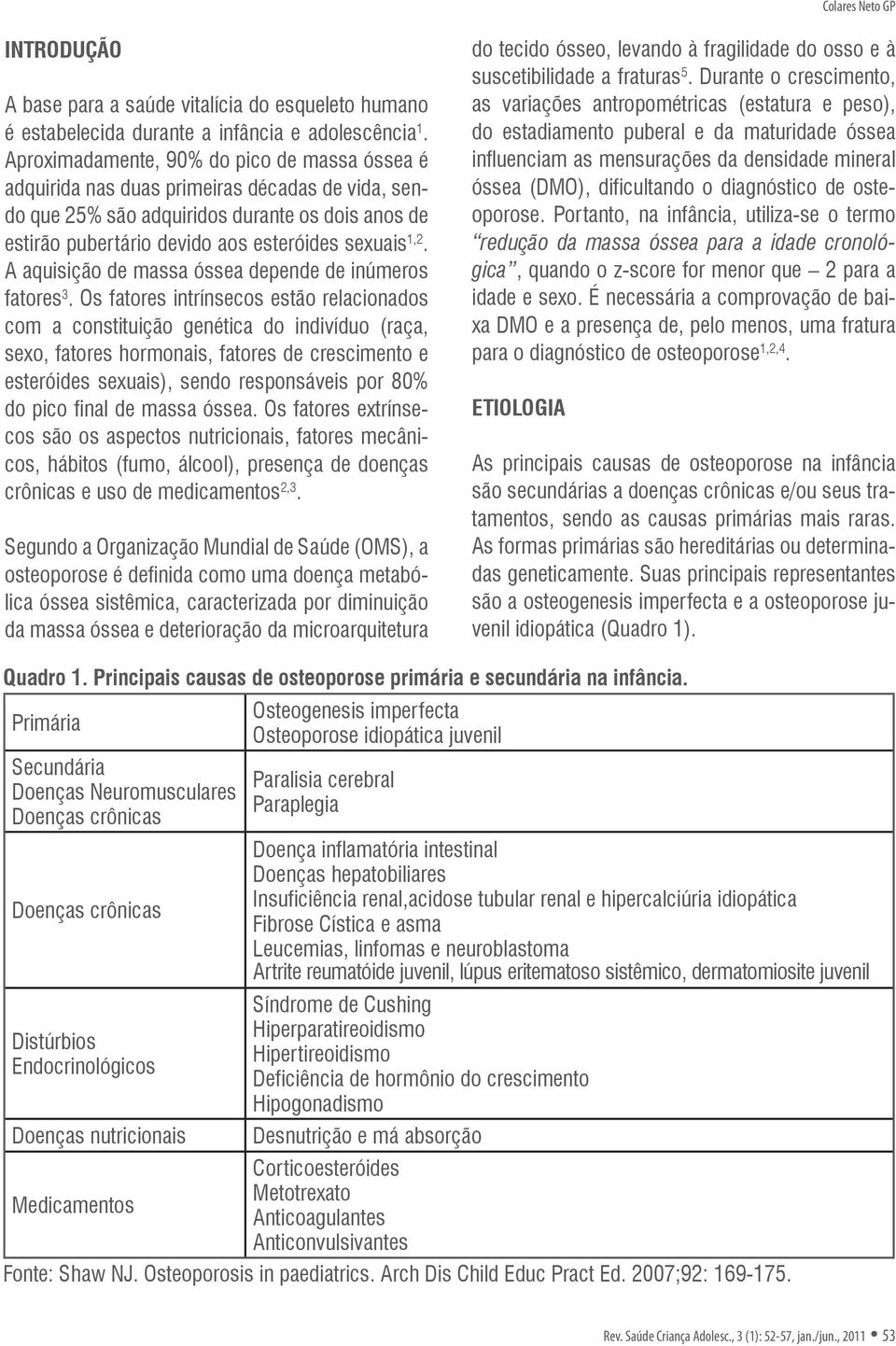 A aquisição de massa óssea depende de inúmeros fatores 3.