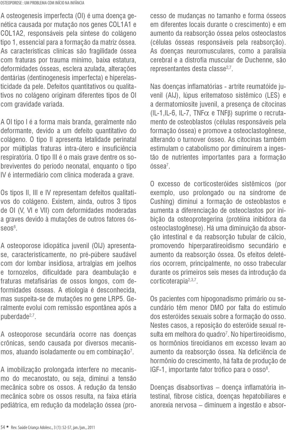 As características clínicas são fragilidade óssea com fraturas por trauma mínimo, baixa estatura, deformidades ósseas, esclera azulada, alterações dentárias (dentinogenesis imperfecta) e