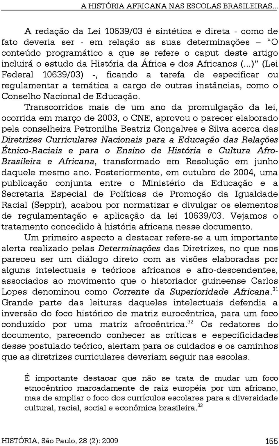 História da África e dos Africanos (...) (Lei Federal 10639/03) -, ficando a tarefa de especificar ou regulamentar a temática a cargo de outras instâncias, como o Conselho Nacional de Educação.