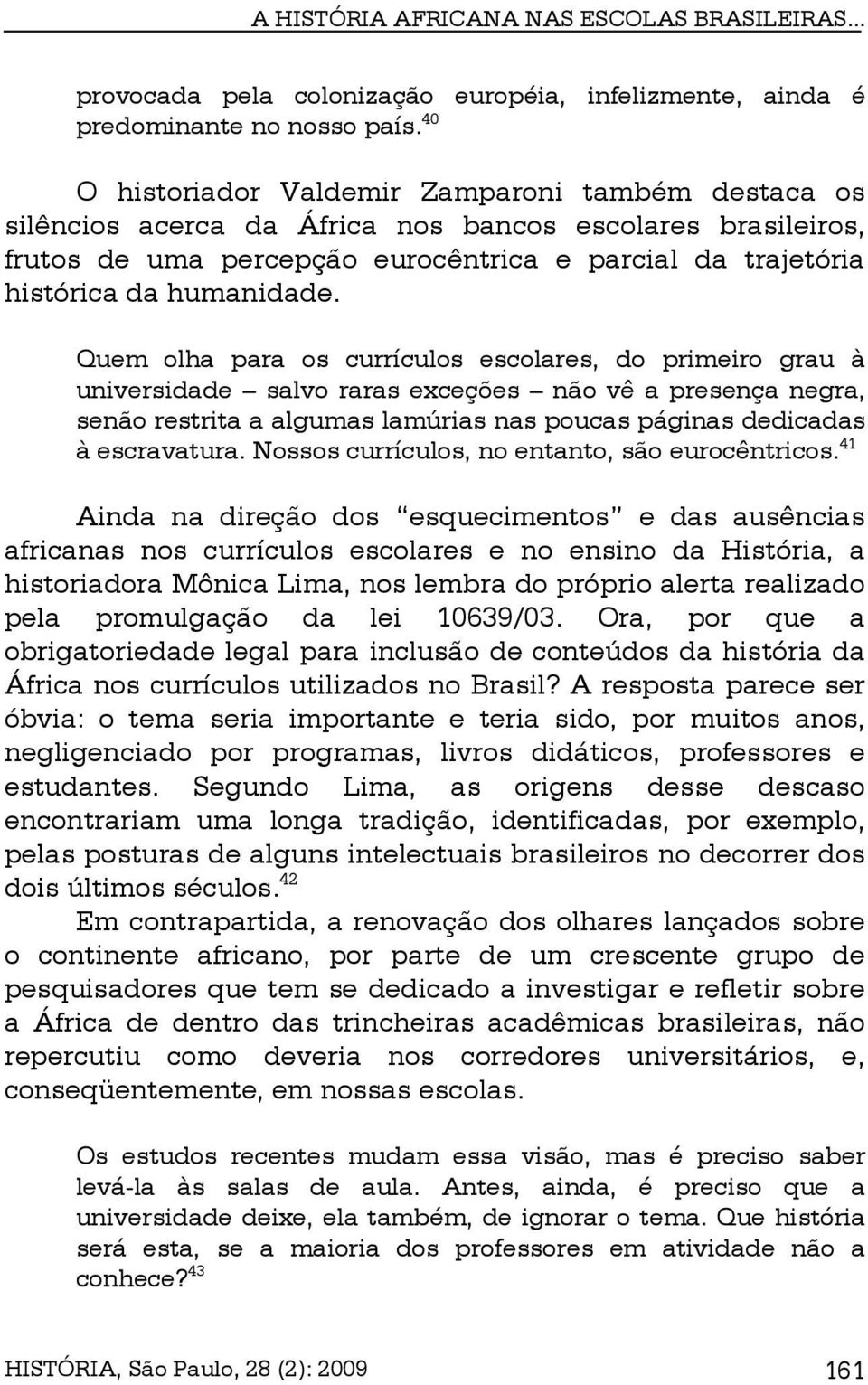 Quem olha para os currículos escolares, do primeiro grau à universidade salvo raras exceções não vê a presença negra, senão restrita a algumas lamúrias nas poucas páginas dedicadas à escravatura.