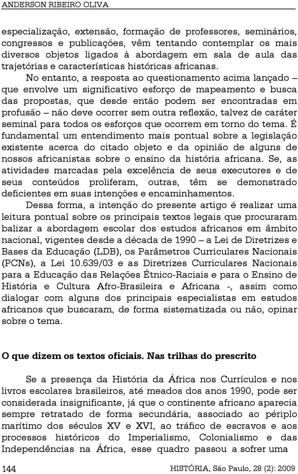 No entanto, a resposta ao questionamento acima lançado que envolve um significativo esforço de mapeamento e busca das propostas, que desde então podem ser encontradas em profusão não deve ocorrer sem