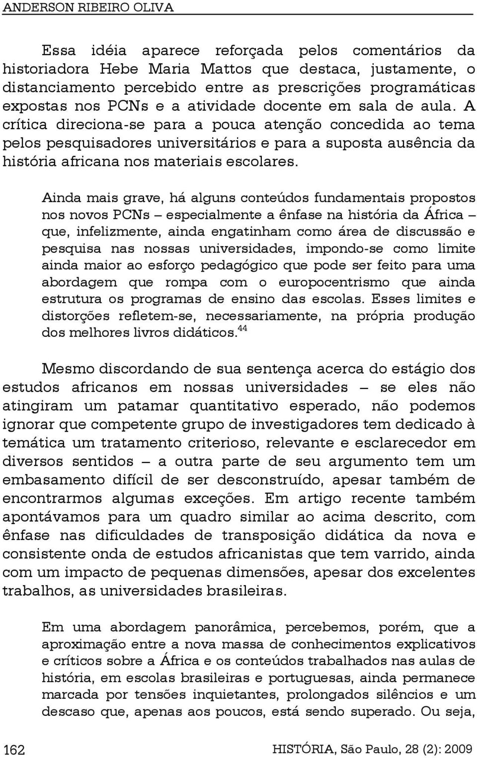 A crítica direciona-se para a pouca atenção concedida ao tema pelos pesquisadores universitários e para a suposta ausência da história africana nos materiais escolares.