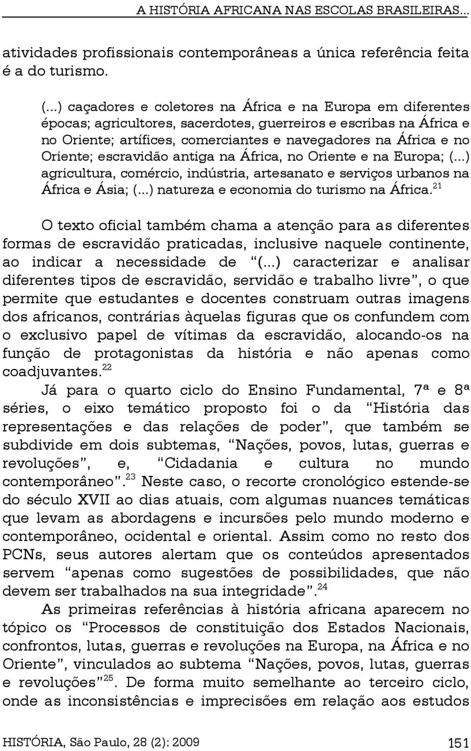 Oriente; escravidão antiga na África, no Oriente e na Europa; (...) agricultura, comércio, indústria, artesanato e serviços urbanos na África e Ásia; (...) natureza e economia do turismo na África.