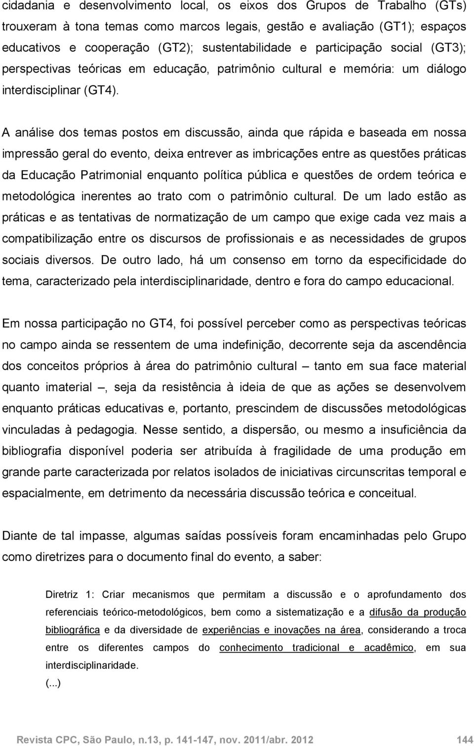 A análise dos temas postos em discussão, ainda que rápida e baseada em nossa impressão geral do evento, deixa entrever as imbricações entre as questões práticas da Educação Patrimonial enquanto