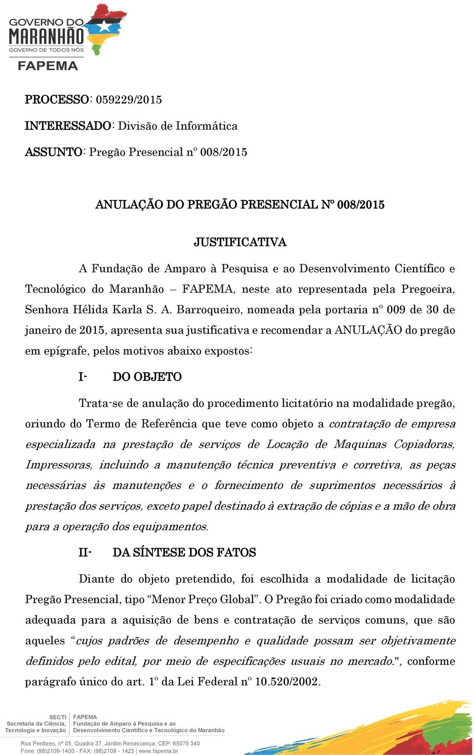 Barroqueiro, nomeada pela portaria nº 009 de 30 de janeiro de 2015, apresenta sua justificativa e recomendar a ANULAÇÃO do pregão em epígrafe, pelos motivos abaixo expostos: I- DO OBJETO Trata-se de