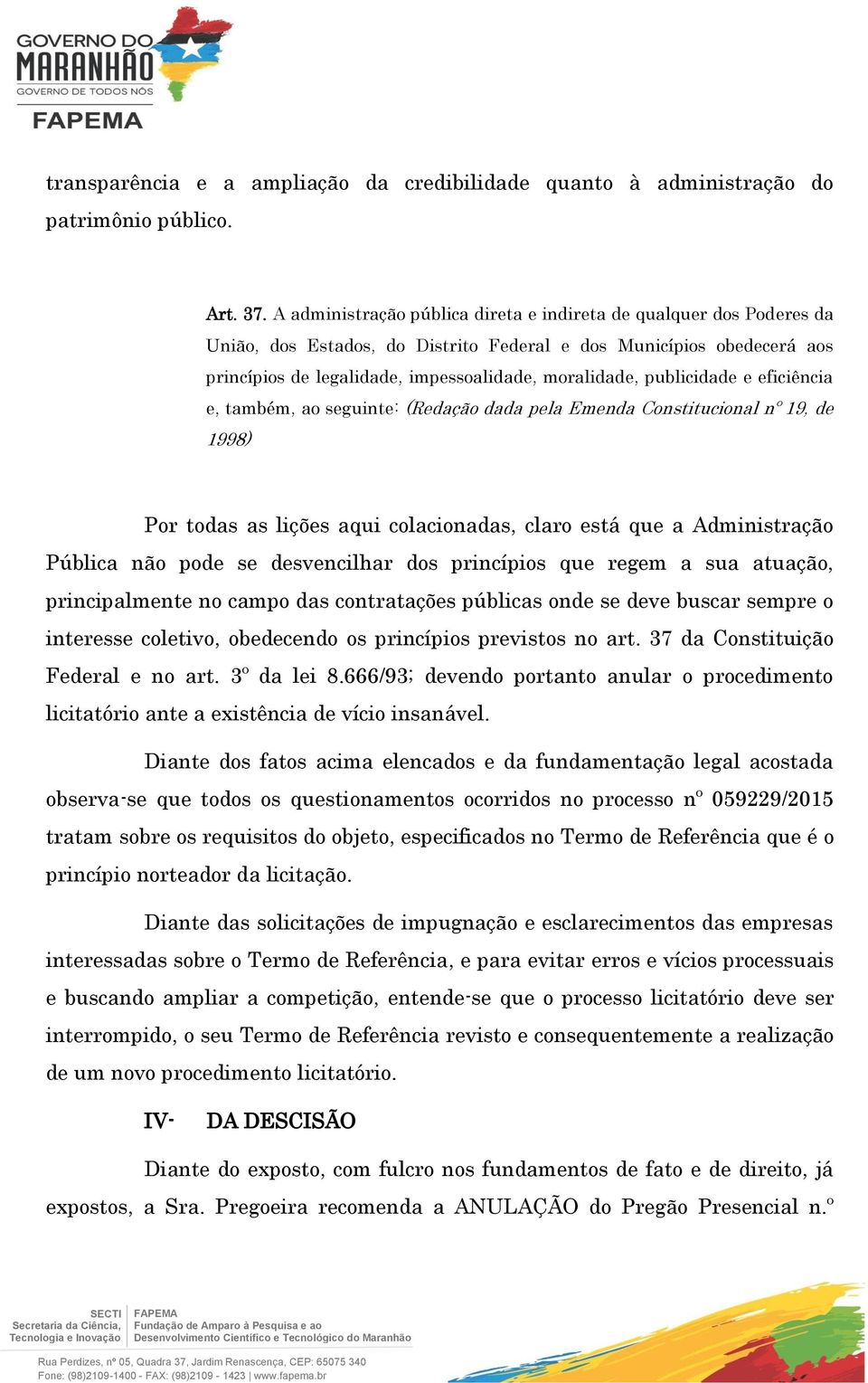 publicidade e eficiência e, também, ao seguinte: (Redação dada pela Emenda Constitucional nº 19, de 1998) Por todas as lições aqui colacionadas, claro está que a Administração Pública não pode se