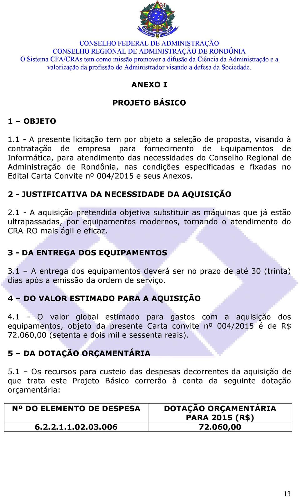 Regional de Administração de Rondônia, nas condições especificadas e fixadas no Edital Carta Convite nº 004/2015 e seus Anexos. 2 - JUSTIFICATIVA DA NECESSIDADE DA AQUISIÇÃO 2.