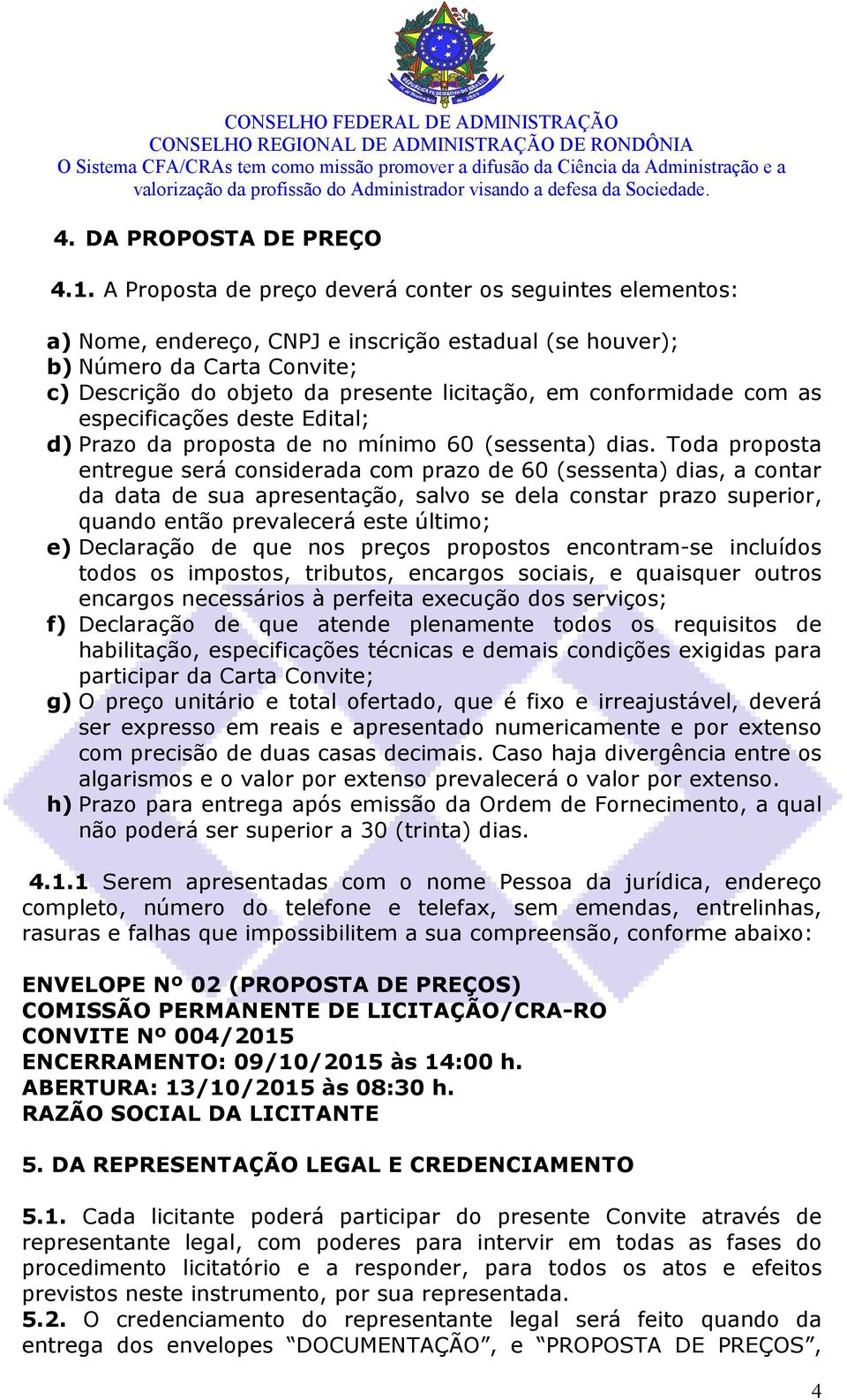 conformidade com as especificações deste Edital; d) Prazo da proposta de no mínimo 60 (sessenta) dias.