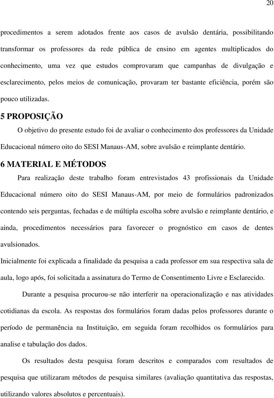 5 PROPOSIÇÃO O objetivo do presente estudo foi de avaliar o conhecimento dos professores da Unidade Educacional número oito do SESI Manaus-AM, sobre avulsão e reimplante dentário.