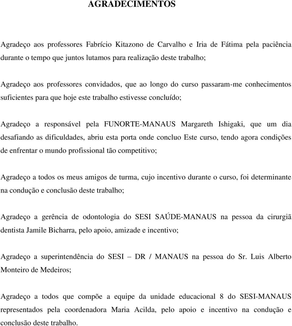 desafiando as dificuldades, abriu esta porta onde concluo Este curso, tendo agora condições de enfrentar o mundo profissional tão competitivo; Agradeço a todos os meus amigos de turma, cujo incentivo