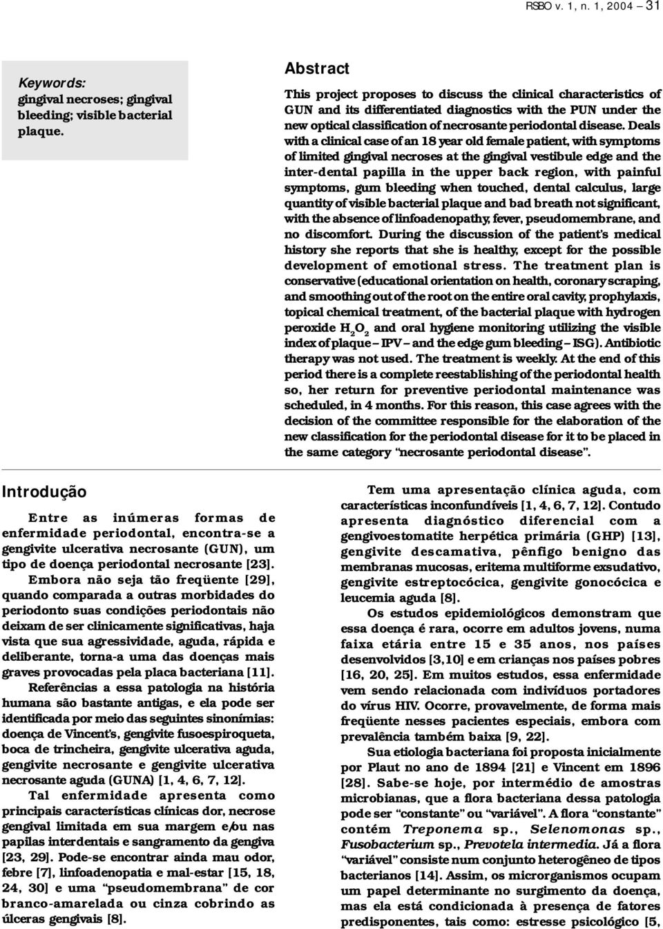 Embora não seja tão freqüente [29], quando comparada a outras morbidades do periodonto suas condições periodontais não deixam de ser clinicamente significativas, haja vista que sua agressividade,