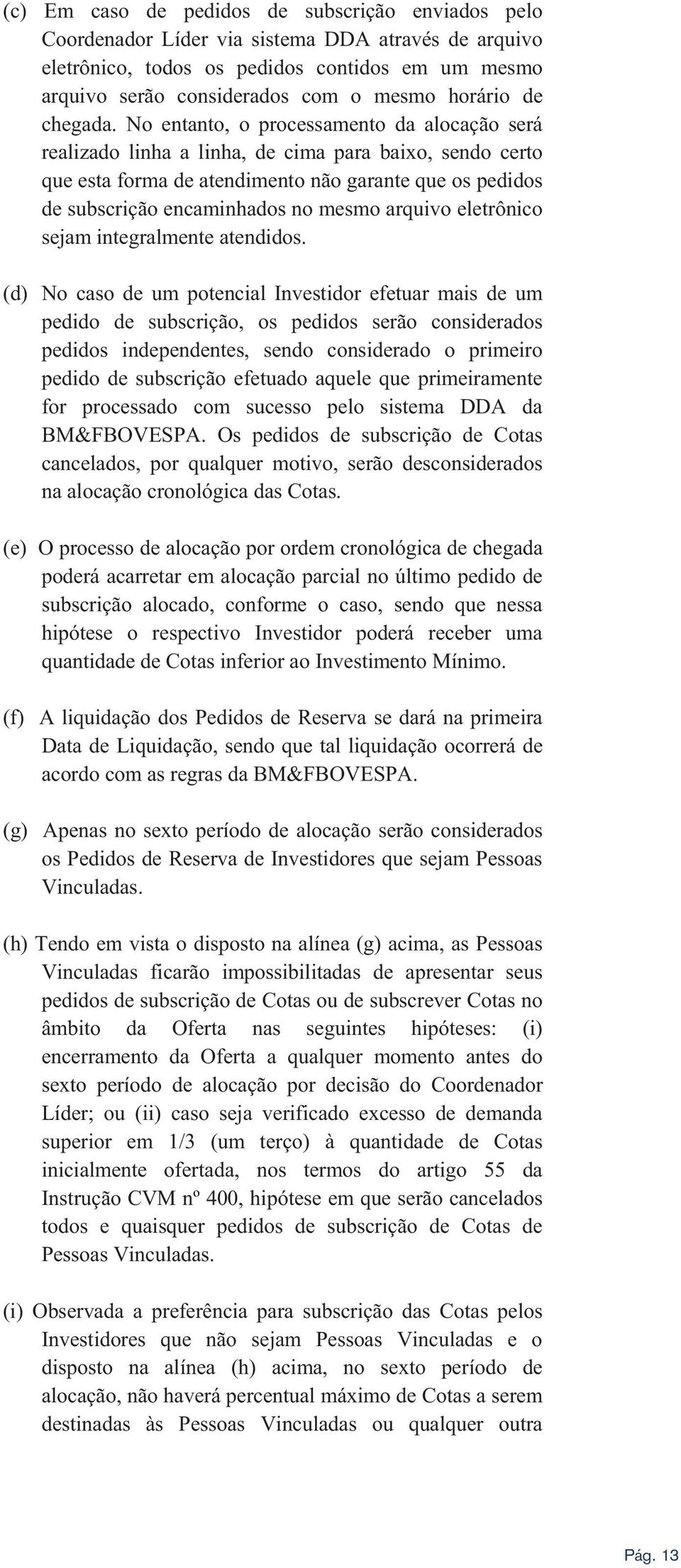 No entanto, o processamento da alocação será realizado linha a linha, de cima para baixo, sendo certo que esta forma de atendimento não garante que os pedidos de subscrição encaminhados no mesmo