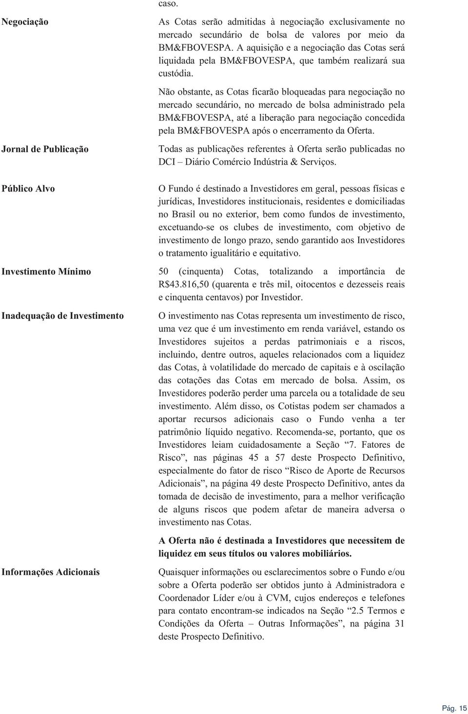 Não obstante, as Cotas ficarão bloqueadas para negociação no mercado secundário, no mercado de bolsa administrado pela BM&FBOVESPA, até a liberação para negociação concedida pela BM&FBOVESPA após o