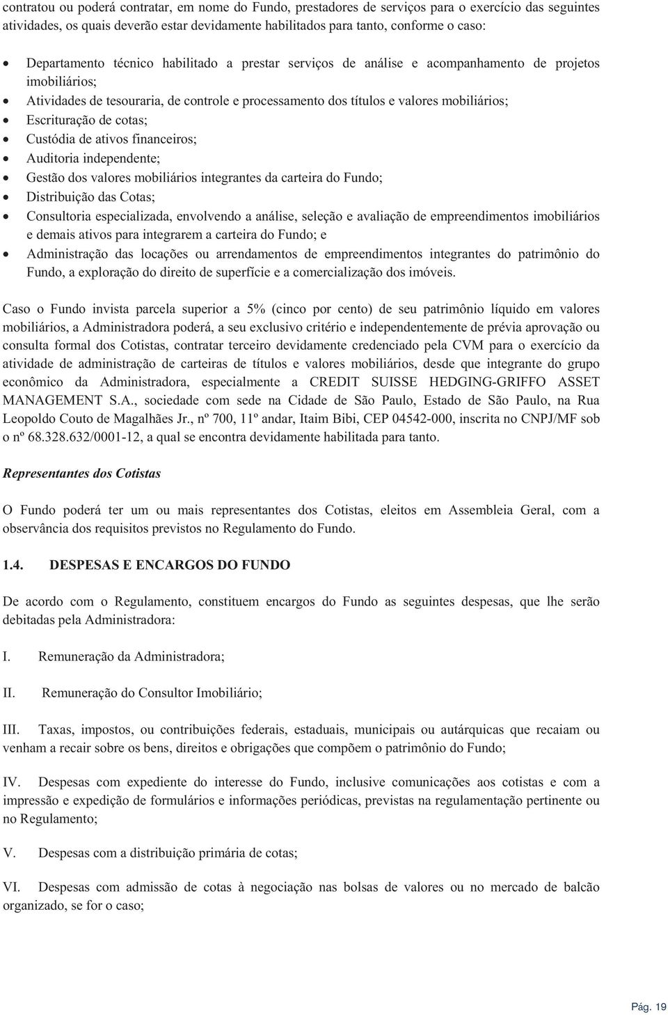 Escrituração de cotas; Custódia de ativos financeiros; Auditoria independente; Gestão dos valores mobiliários integrantes da carteira do Fundo; Distribuição das Cotas; Consultoria especializada,