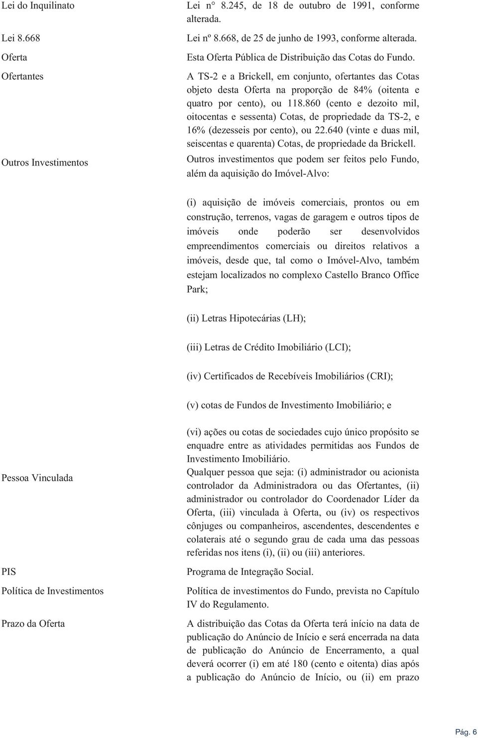 860 (cento e dezoito mil, oitocentas e sessenta) Cotas, de propriedade da TS-2, e 16% (dezesseis por cento), ou 22.640 (vinte e duas mil, seiscentas e quarenta) Cotas, de propriedade da Brickell.