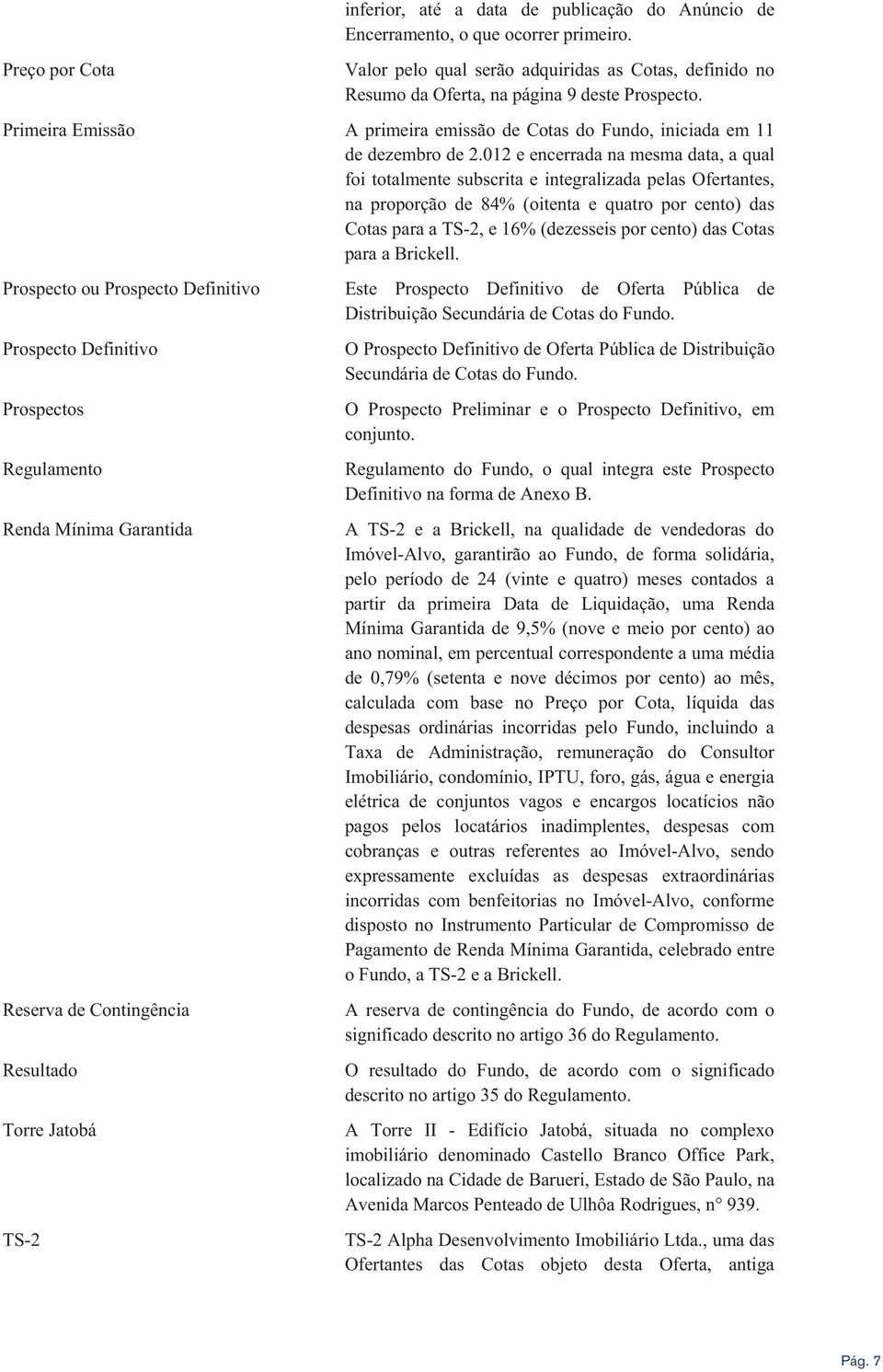 012 e encerrada na mesma data, a qual foi totalmente subscrita e integralizada pelas Ofertantes, na proporção de 84% (oitenta e quatro por cento) das Cotas para a TS-2, e 16% (dezesseis por cento)