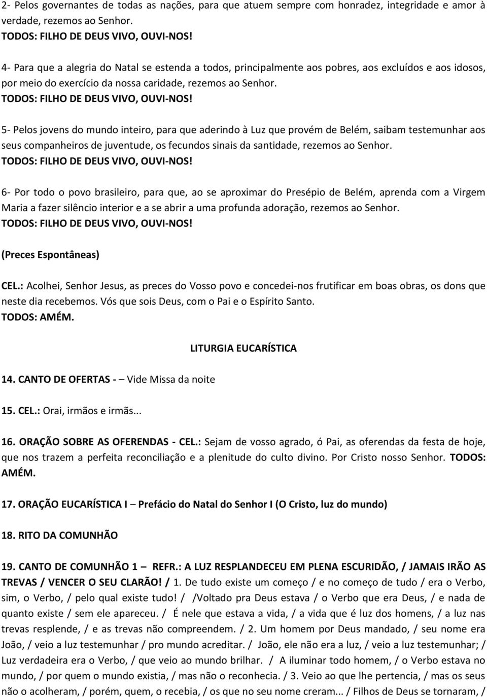 5- Pelos jovens do mundo inteiro, para que aderindo à Luz que provém de Belém, saibam testemunhar aos seus companheiros de juventude, os fecundos sinais da santidade, rezemos ao Senhor.