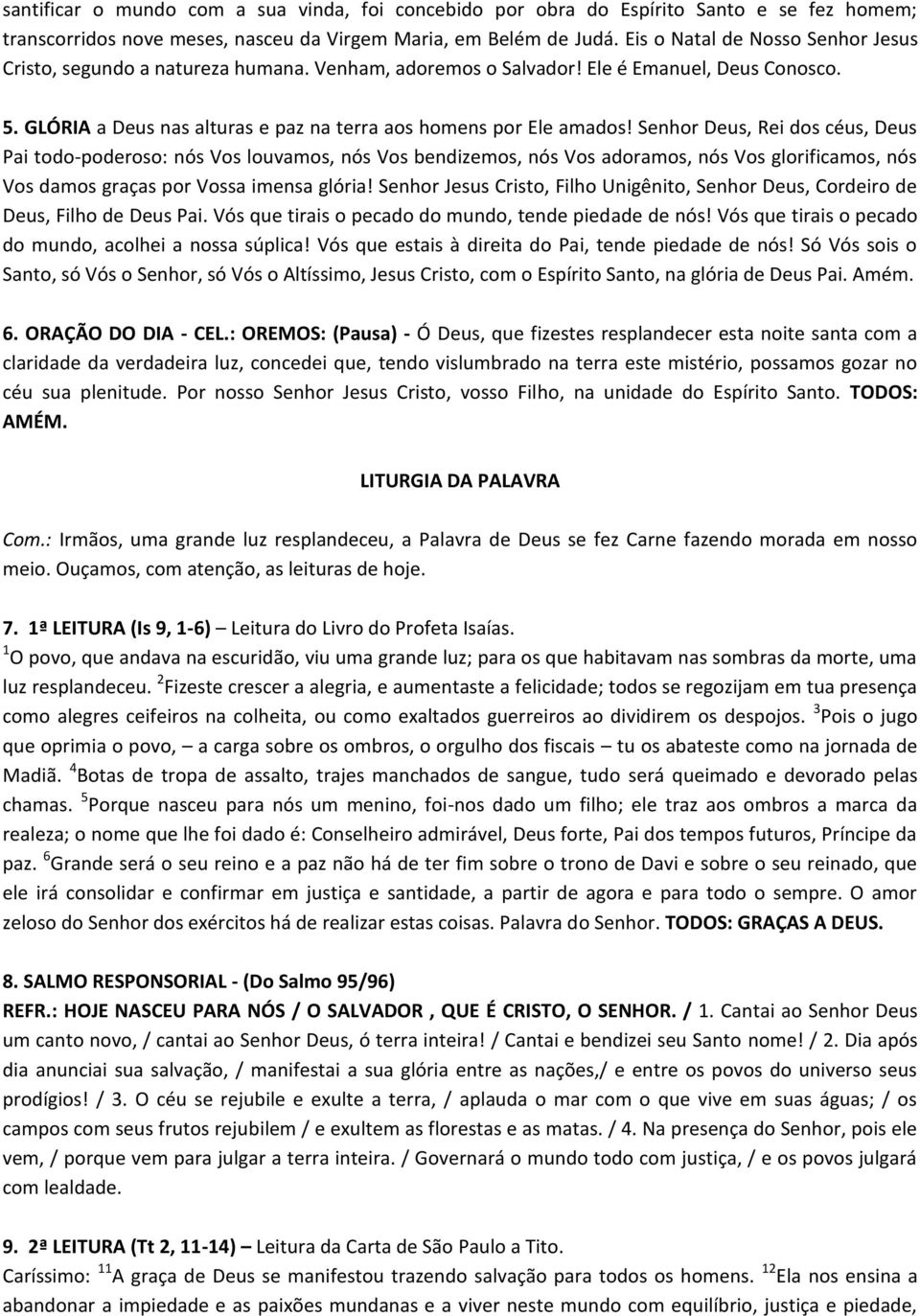 Senhor Deus, Rei dos céus, Deus Pai todo-poderoso: nós Vos louvamos, nós Vos bendizemos, nós Vos adoramos, nós Vos glorificamos, nós Vos damos graças por Vossa imensa glória!