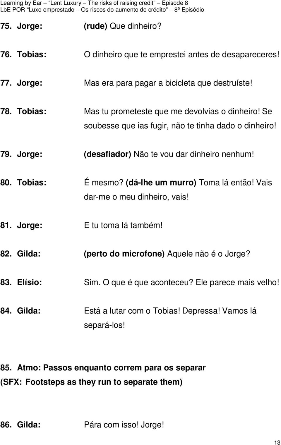 (dá-lhe um murro) Toma lá então! Vais dar-me o meu dinheiro, vais! 81. Jorge: E tu toma lá também! 82. Gilda: (perto do microfone) Aquele não é o Jorge? 83. Elísio: Sim.