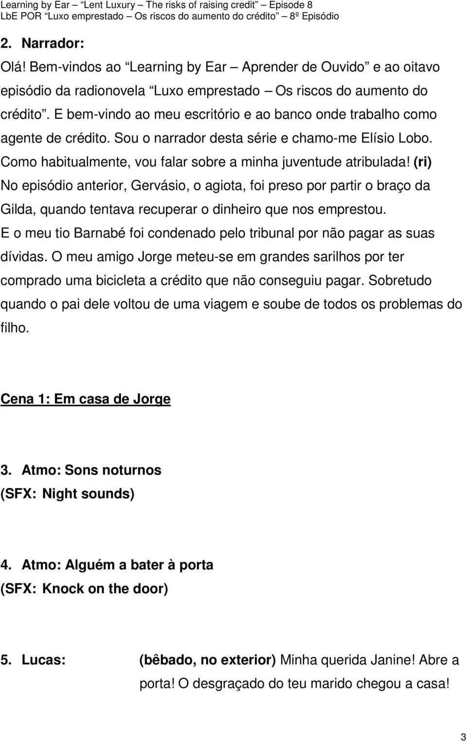 (ri) No episódio anterior, Gervásio, o agiota, foi preso por partir o braço da Gilda, quando tentava recuperar o dinheiro que nos emprestou.