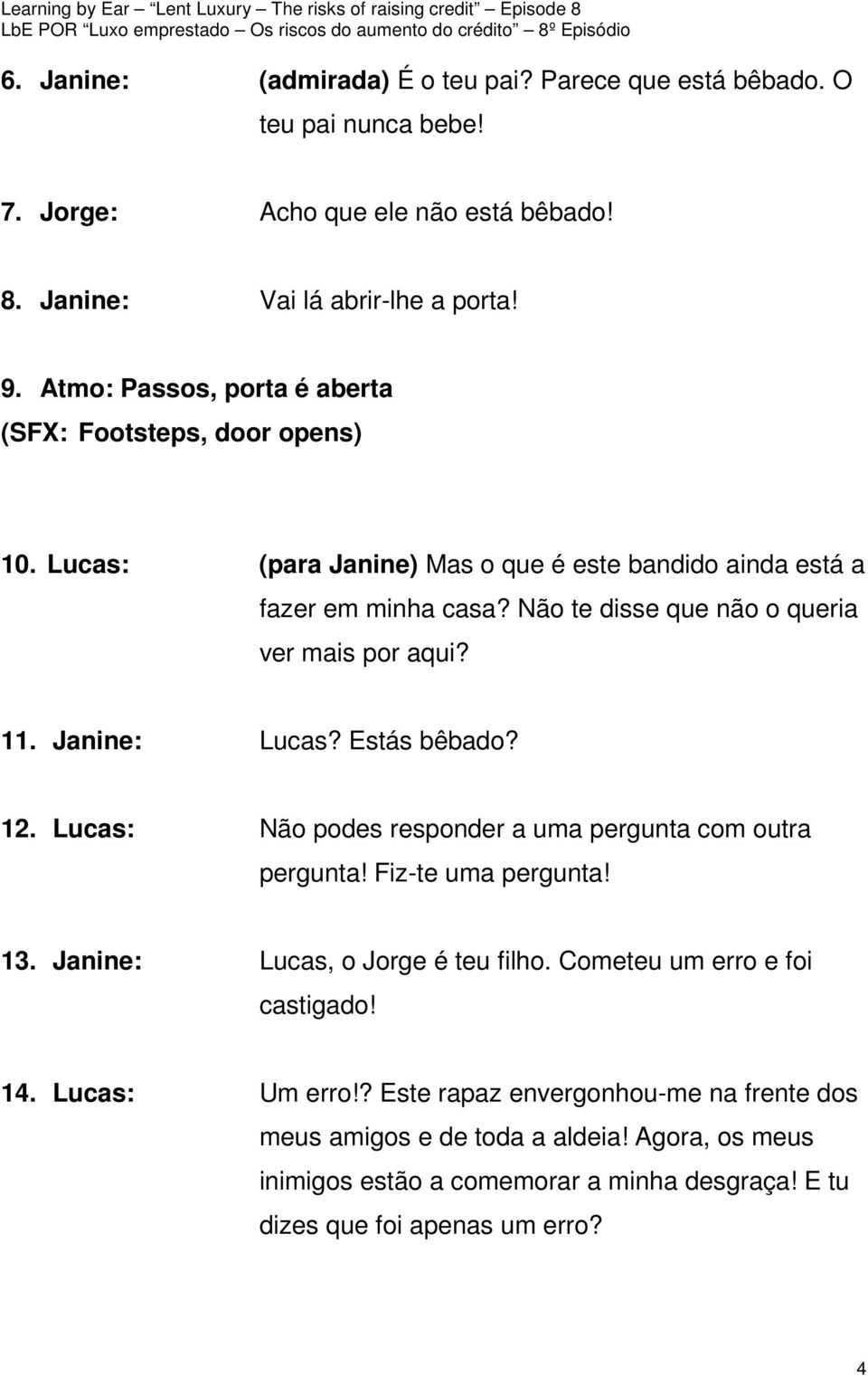 Não te disse que não o queria ver mais por aqui? 11. Janine: Lucas? Estás bêbado? 12. Lucas: Não podes responder a uma pergunta com outra pergunta! Fiz-te uma pergunta! 13.