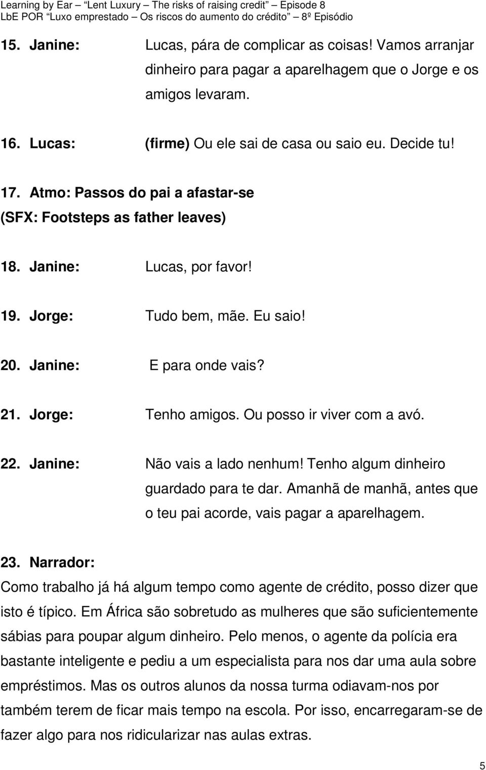 Ou posso ir viver com a avó. 22. Janine: Não vais a lado nenhum! Tenho algum dinheiro guardado para te dar. Amanhã de manhã, antes que o teu pai acorde, vais pagar a aparelhagem. 23.