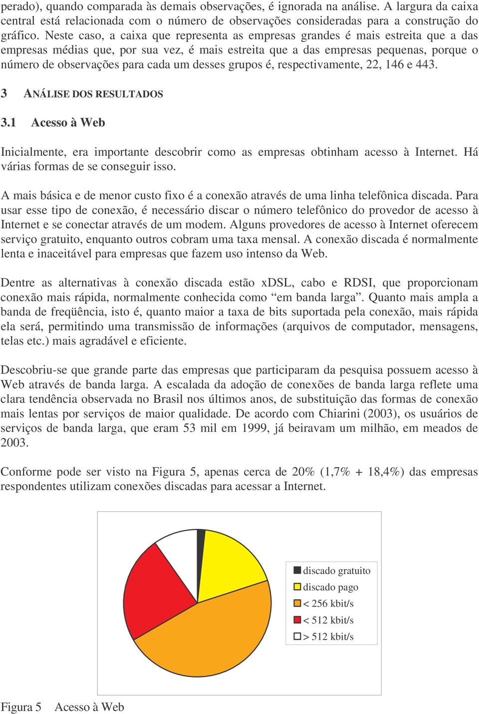 cada um desses grupos é, respectivamente,, e. ANÁLISE DOS RESULTADOS. Acesso à Web Inicialmente, era importante descobrir como as empresas obtinham acesso à Internet.