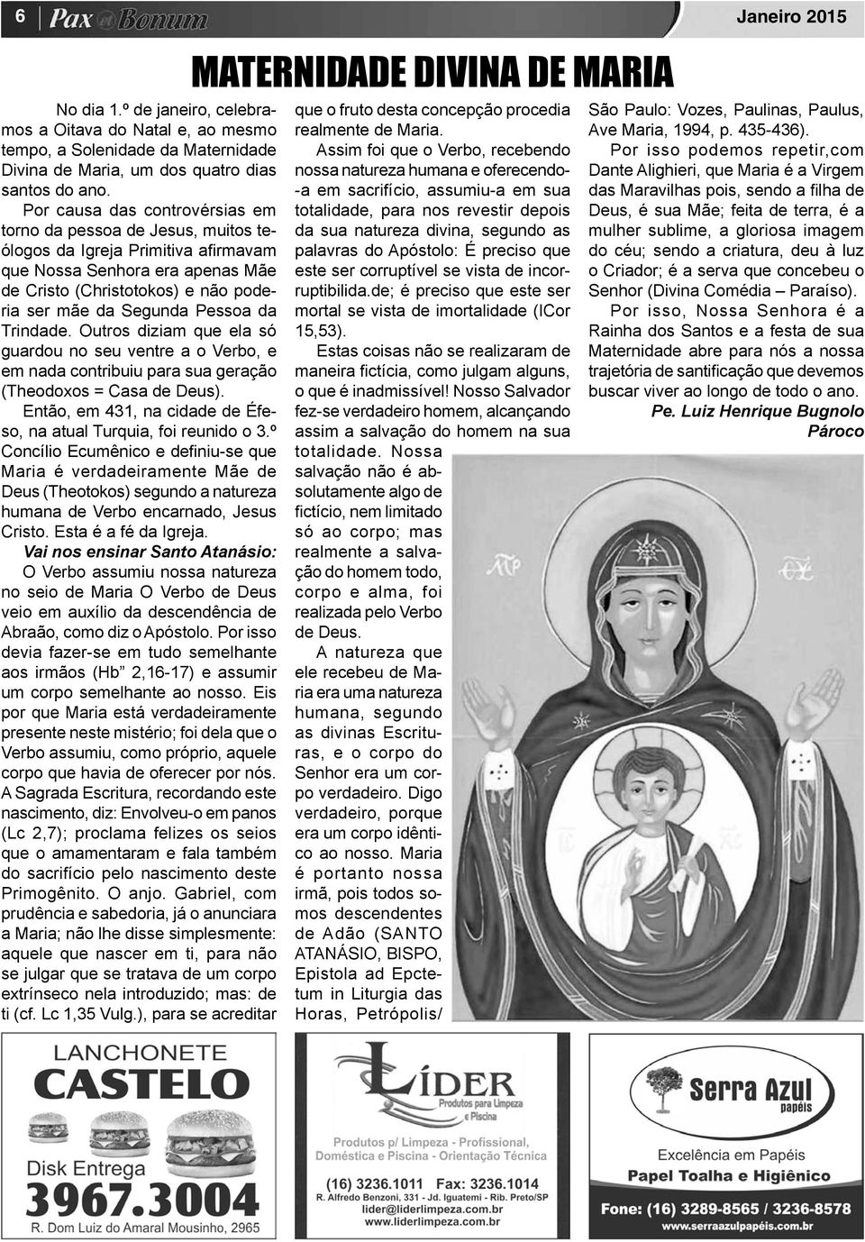 Pessoa da Trindade. Outros diziam que ela só guardou no seu ventre a o Verbo, e em nada contribuiu para sua geração (Theodoxos = Casa de Deus).