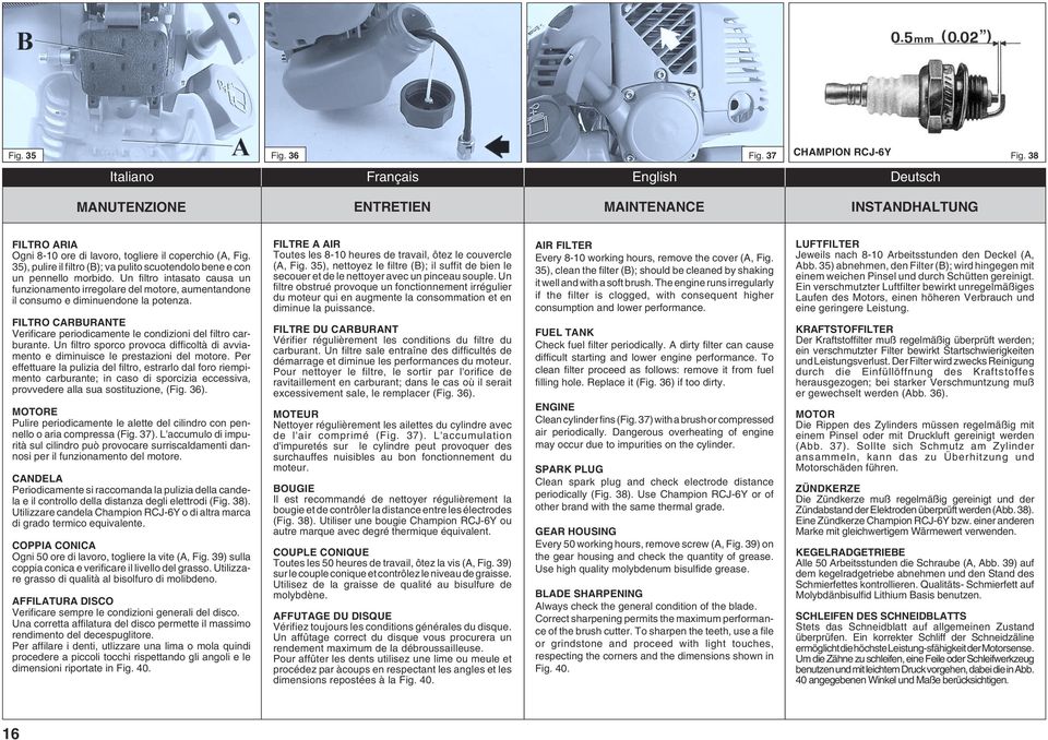 FILTRO CARBURANTE Verificare periodicamente le condizioni del filtro carburante. Un filtro sporco provoca difficolt di avviamento e diminuisce le prestazioni del motore.