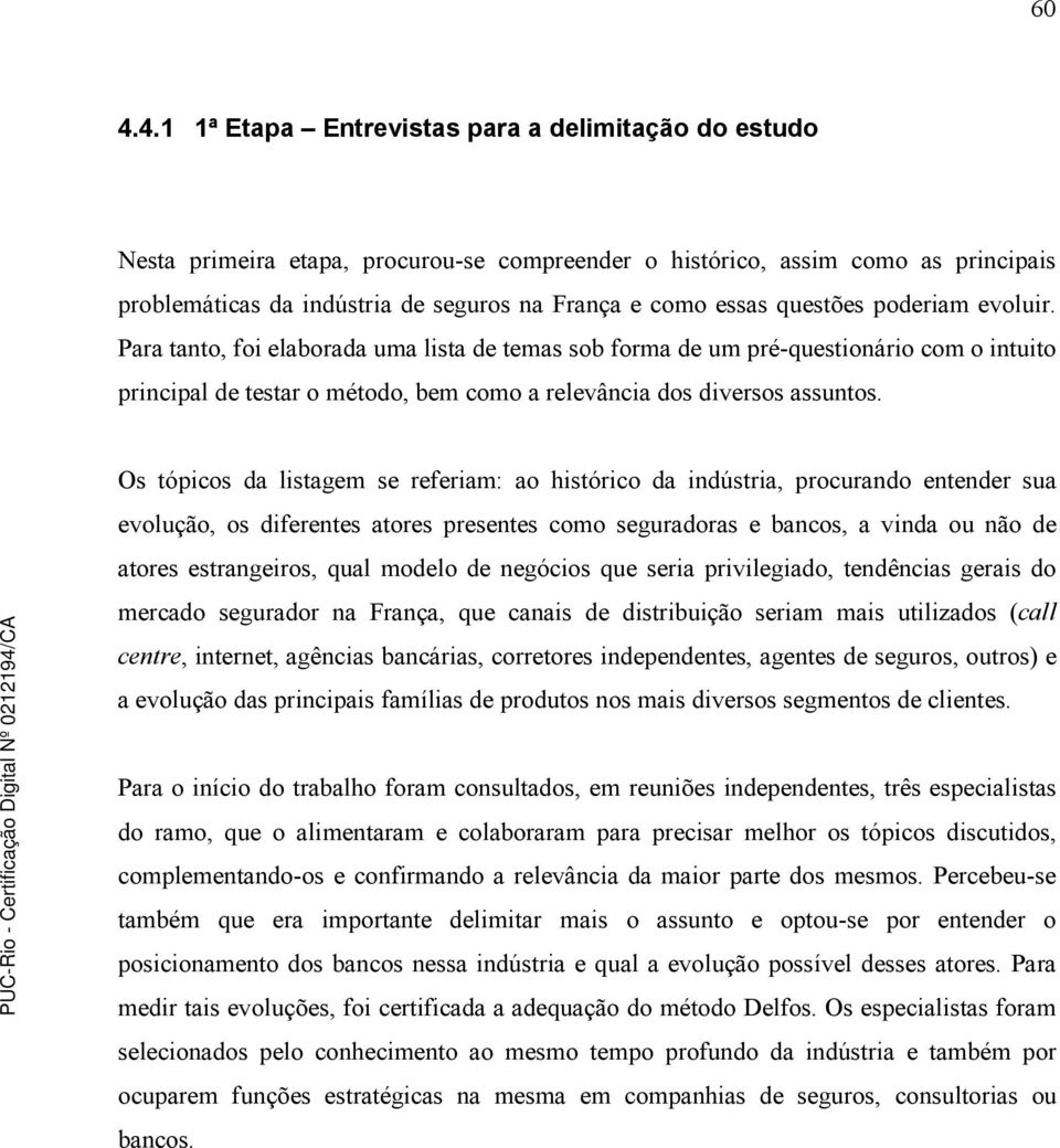 Os tópicos da listagem se referiam: ao histórico da indústria, procurando entender sua evolução, os diferentes atores presentes como seguradoras e bancos, a vinda ou não de atores estrangeiros, qual