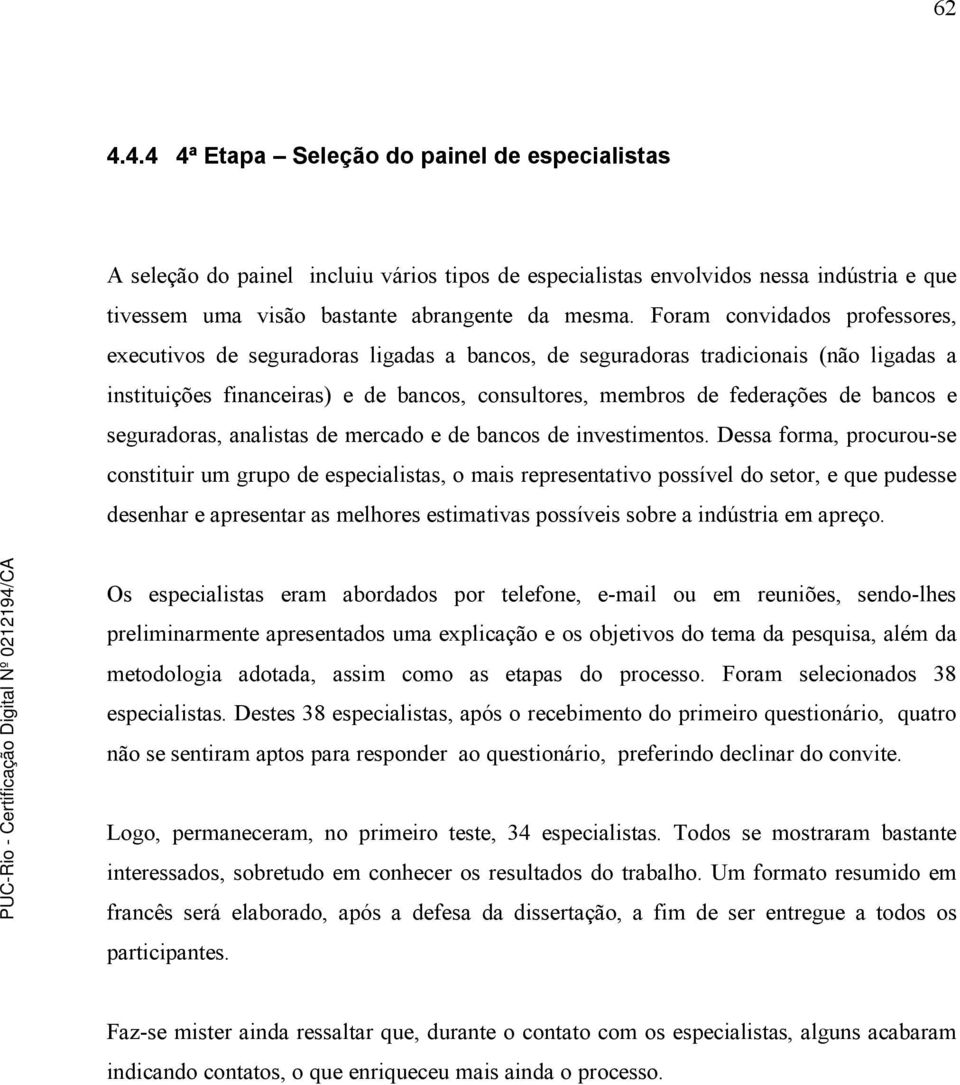 bancos e seguradoras, analistas de mercado e de bancos de investimentos.