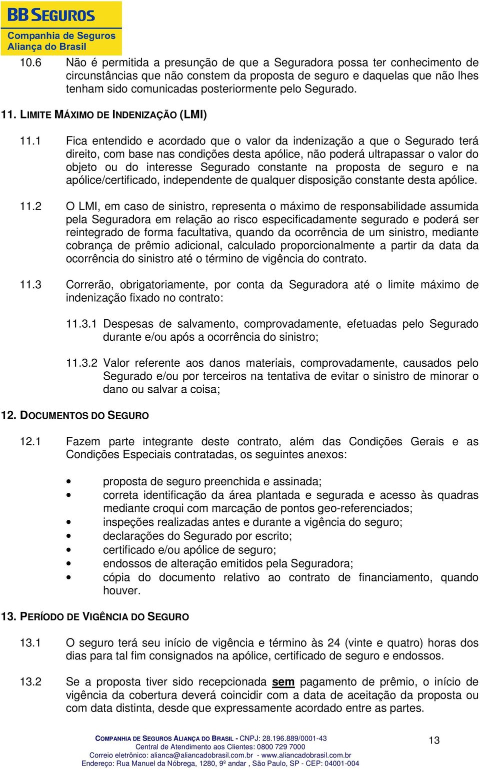 1 Fica entendido e acordado que o valor da indenização a que o Segurado terá direito, com base nas condições desta apólice, não poderá ultrapassar o valor do objeto ou do interesse Segurado constante