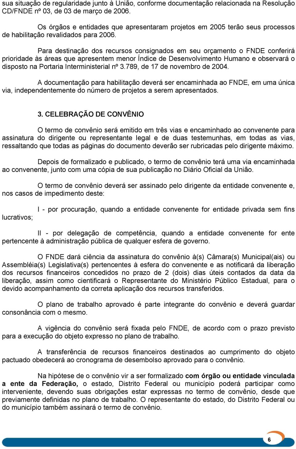 Para destinação dos recursos consignados em seu orçamento o FNDE conferirá prioridade às áreas que apresentem menor Índice de Desenvolvimento Humano e observará o disposto na Portaria