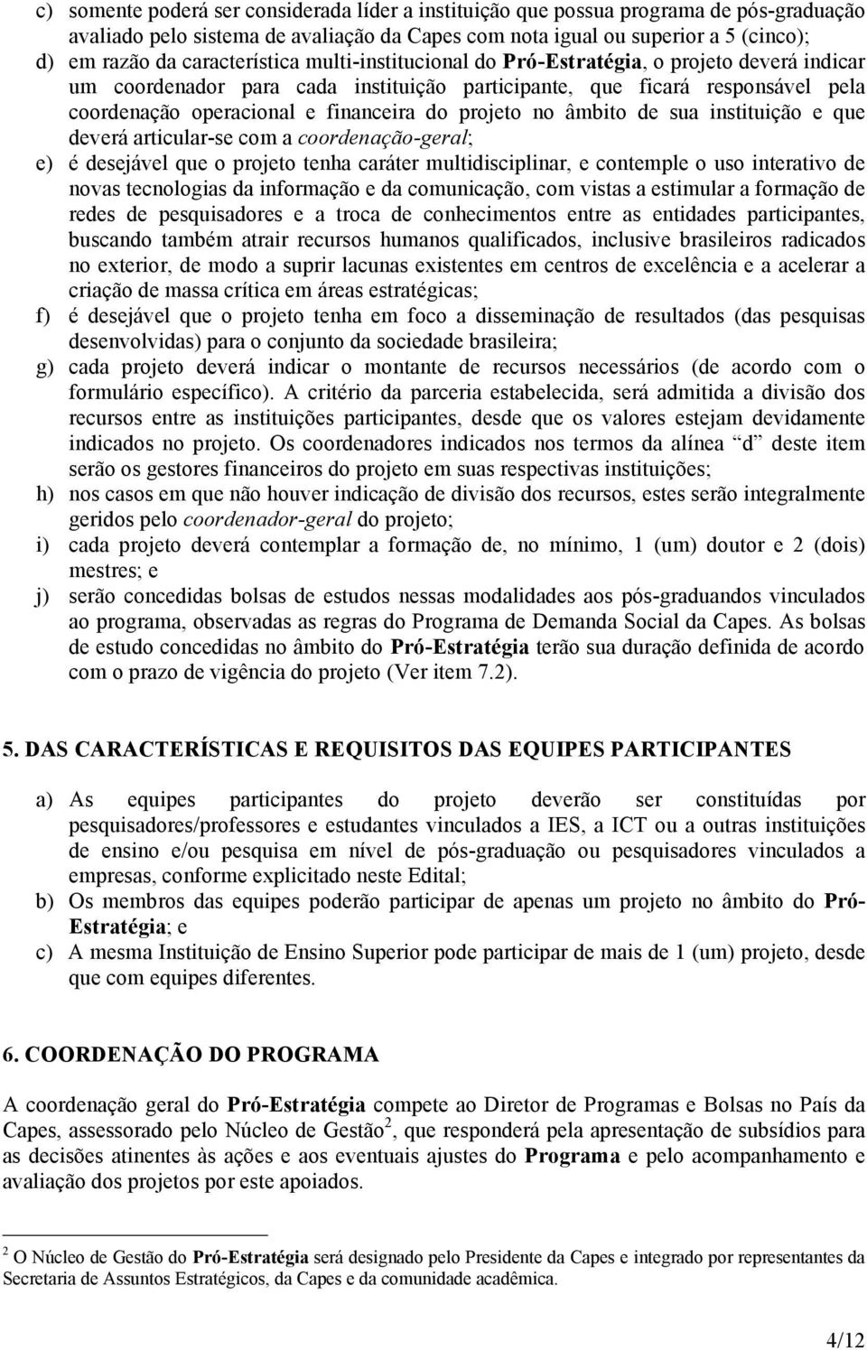 projeto no âmbito de sua instituição e que deverá articular-se com a coordenação-geral; e) é desejável que o projeto tenha caráter multidisciplinar, e contemple o uso interativo de novas tecnologias