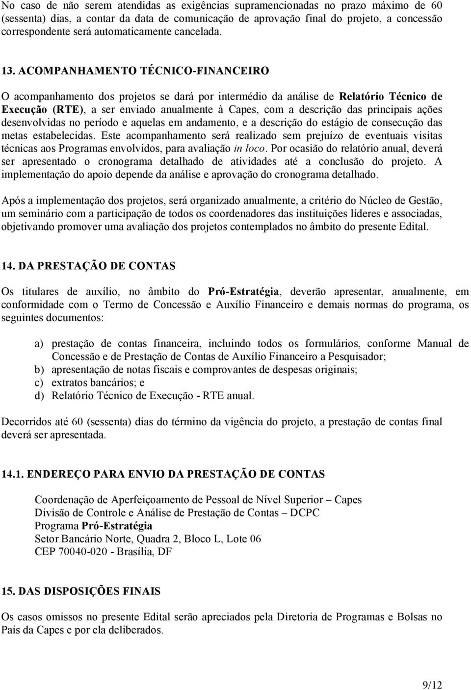 ACOMPANHAMENTO TÉCNICO-FINANCEIRO O acompanhamento dos projetos se dará por intermédio da análise de Relatório Técnico de Execução (RTE), a ser enviado anualmente à Capes, com a descrição das