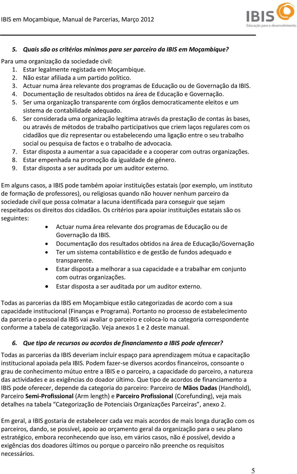 Ser uma organização transparente com órgãos democraticamente eleitos e um sistema de contabilidade adequado. 6.