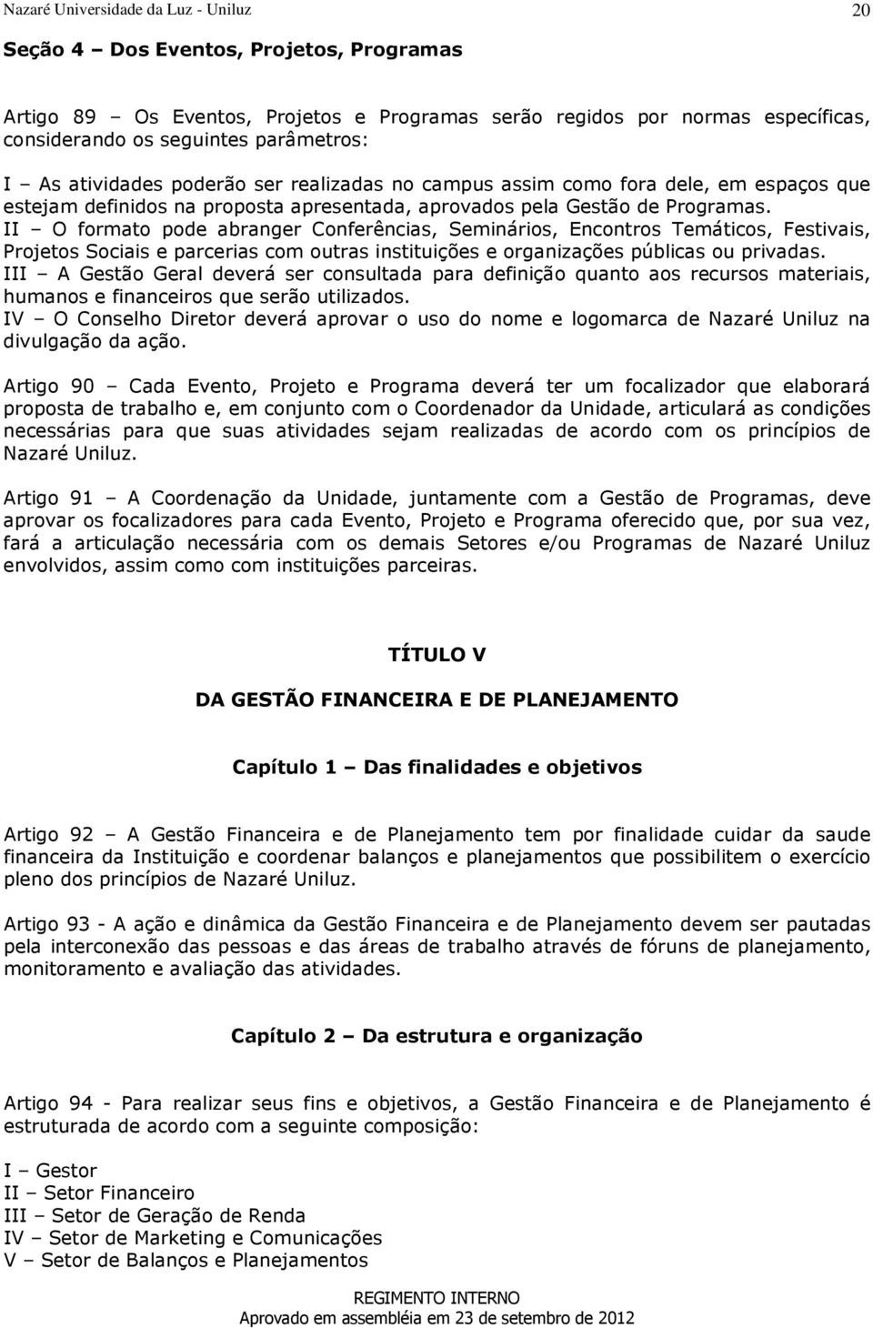 II O formato pode abranger Conferências, Seminários, Encontros Temáticos, Festivais, Projetos Sociais e parcerias com outras instituições e organizações públicas ou privadas.