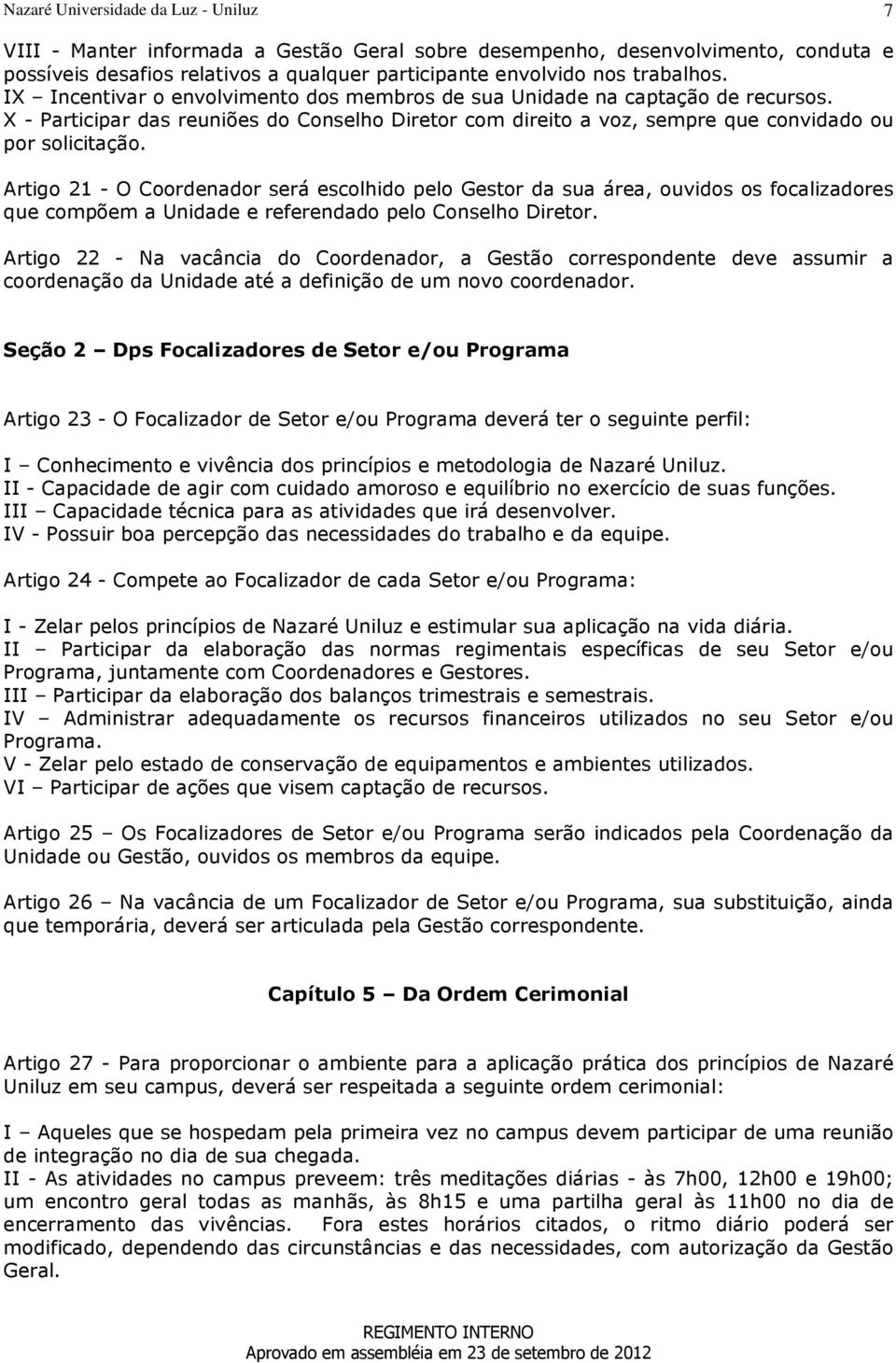 Artigo 21 - O Coordenador será escolhido pelo Gestor da sua área, ouvidos os focalizadores que compõem a Unidade e referendado pelo Conselho Diretor.