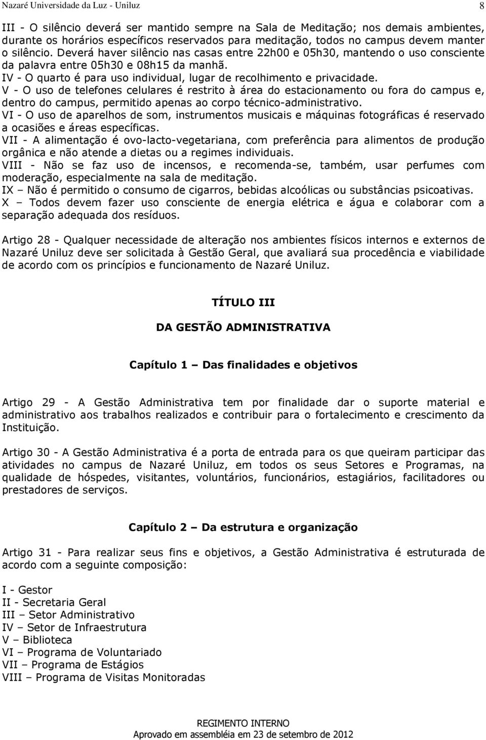 V - O uso de telefones celulares é restrito à área do estacionamento ou fora do campus e, dentro do campus, permitido apenas ao corpo técnico-administrativo.