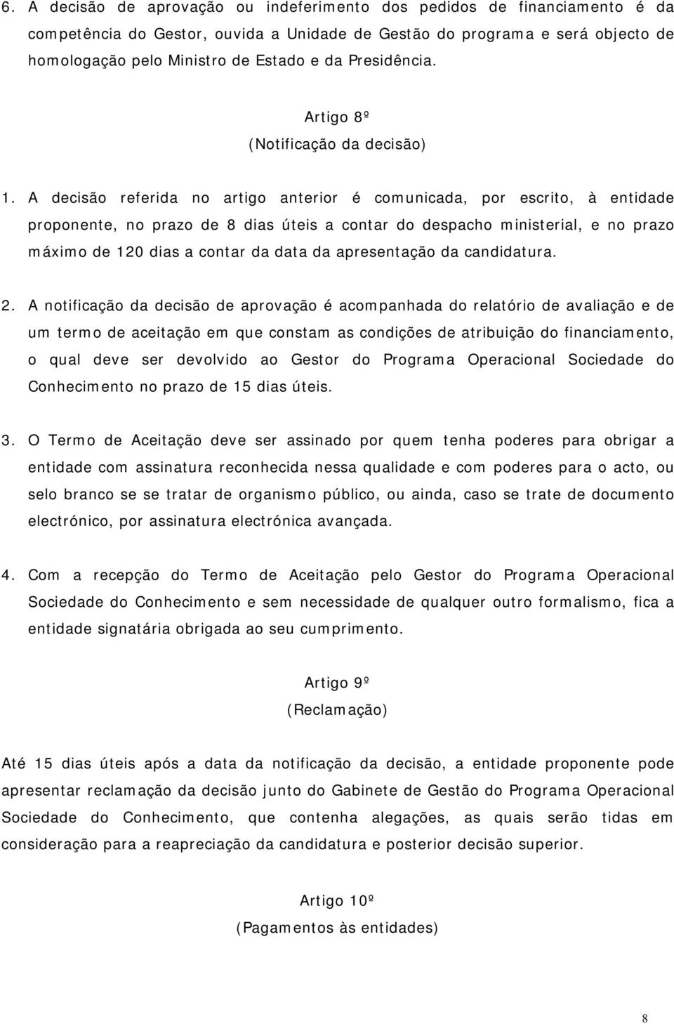 A decisão referida no artigo anterior é comunicada, por escrito, à entidade proponente, no prazo de 8 dias úteis a contar do despacho ministerial, e no prazo máximo de 120 dias a contar da data da