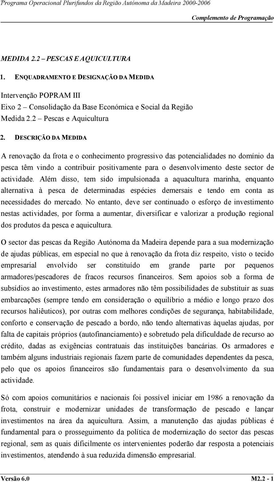 Além disso, tem sido impulsionada a aquacultura marinha, enquanto alternativa à pesca de determinadas espécies demersais e tendo em conta as necessidades do mercado.