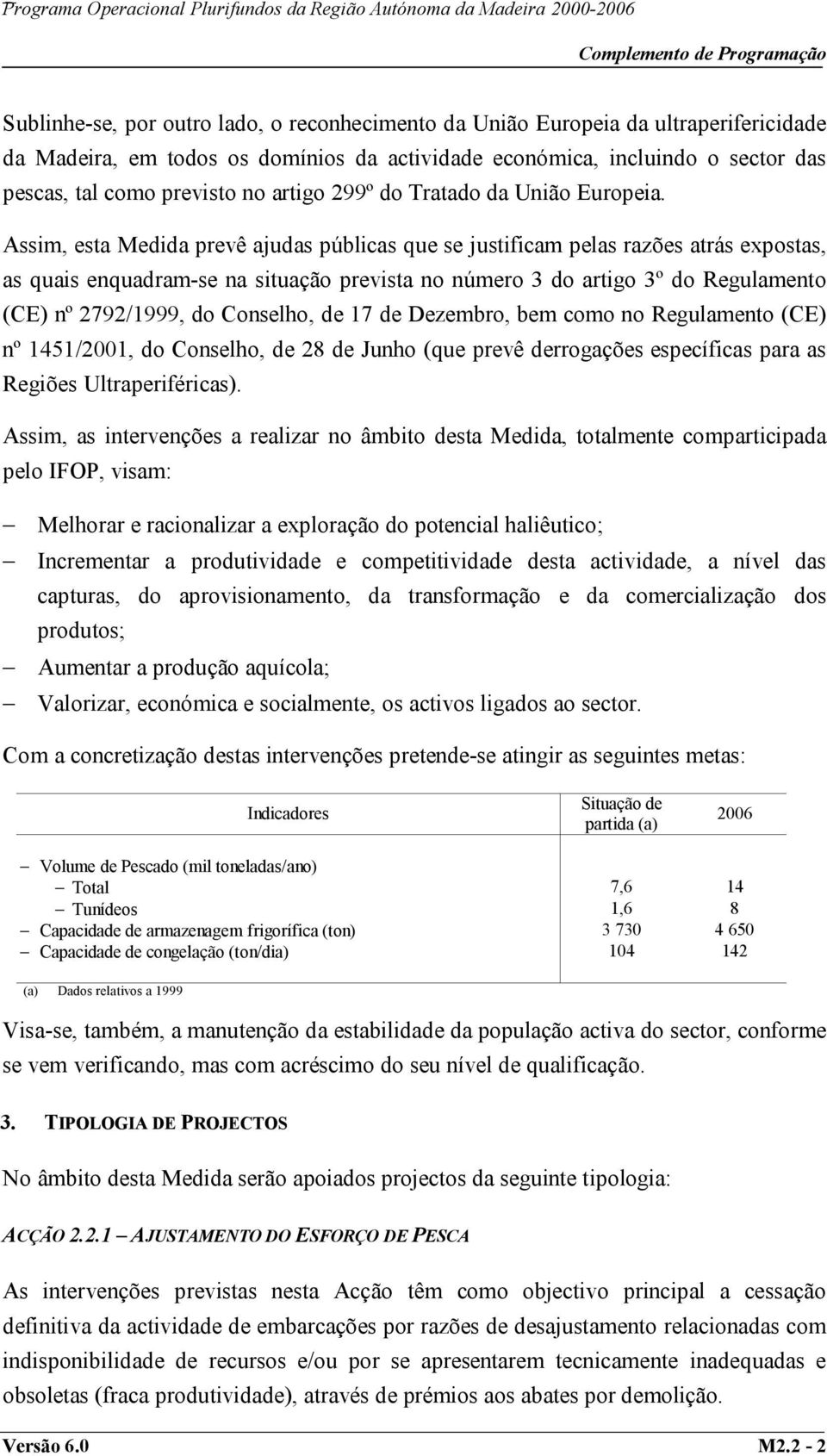 Assim, esta Medida prevê ajudas públicas que se justificam pelas razões atrás expostas, as quais enquadram-se na situação prevista no número 3 do artigo 3º do Regulamento (CE) nº 2792/1999, do