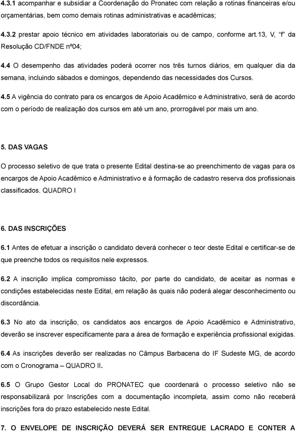 4 O desempenho das atividades poderá ocorrer nos três turnos diários, em qualquer dia da semana, incluindo sábados e domingos, dependendo das necessidades dos Cursos. 4.