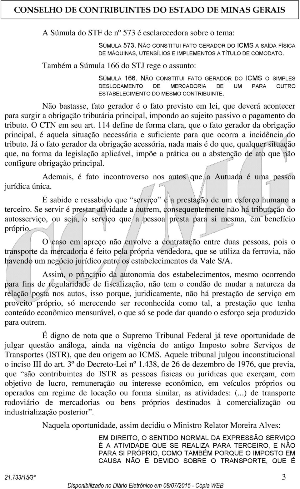 Não bastasse, fato gerador é o fato previsto em lei, que deverá acontecer para surgir a obrigação tributária principal, impondo ao sujeito passivo o pagamento do tributo. O CTN em seu art.