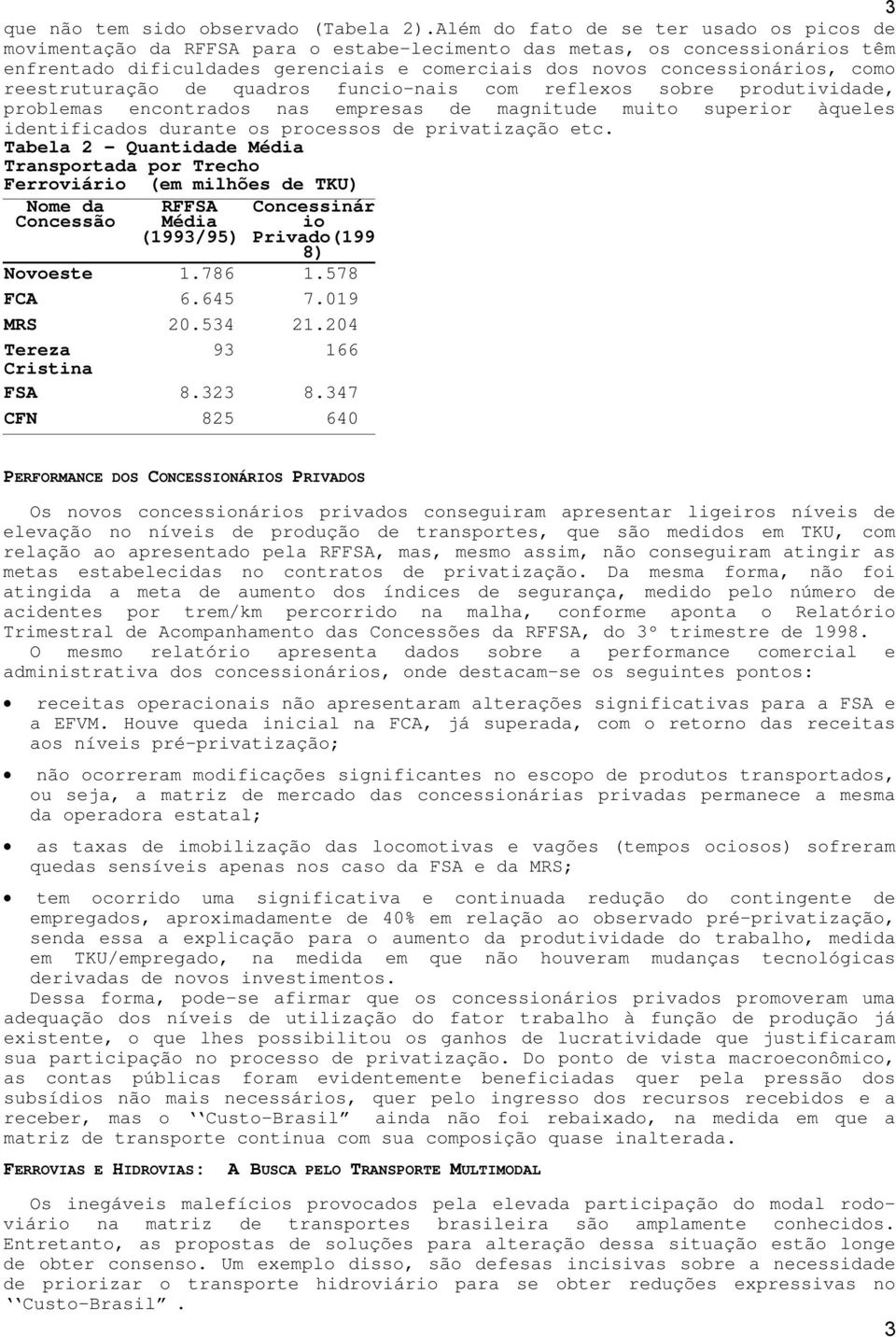 como reestruturação de quadros funcio-nais com reflexos sobre produtividade, problemas encontrados nas empresas de magnitude muito superior àqueles identificados durante os processos de privatização