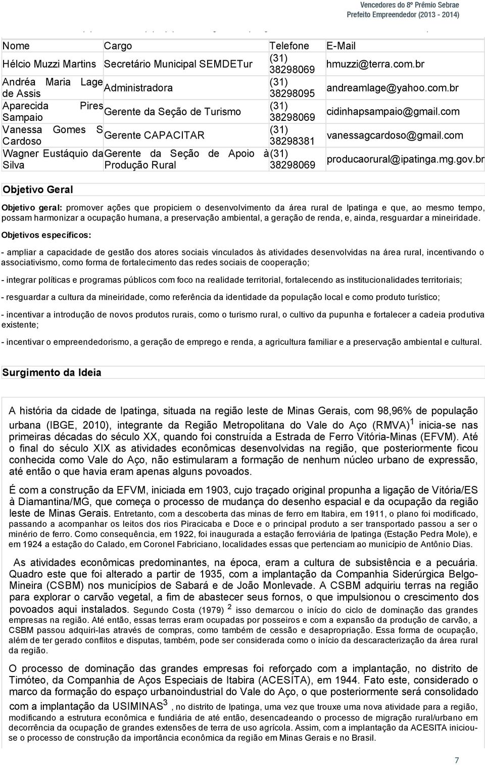 br Andréa Maria Lage (31) Administradora de Assis 38298095 andreamlage@yahoo.com.br Aparecida Pires (31) Gerente da Seção de Turismo Sampaio 38298069 cidinhapsampaio@gmail.