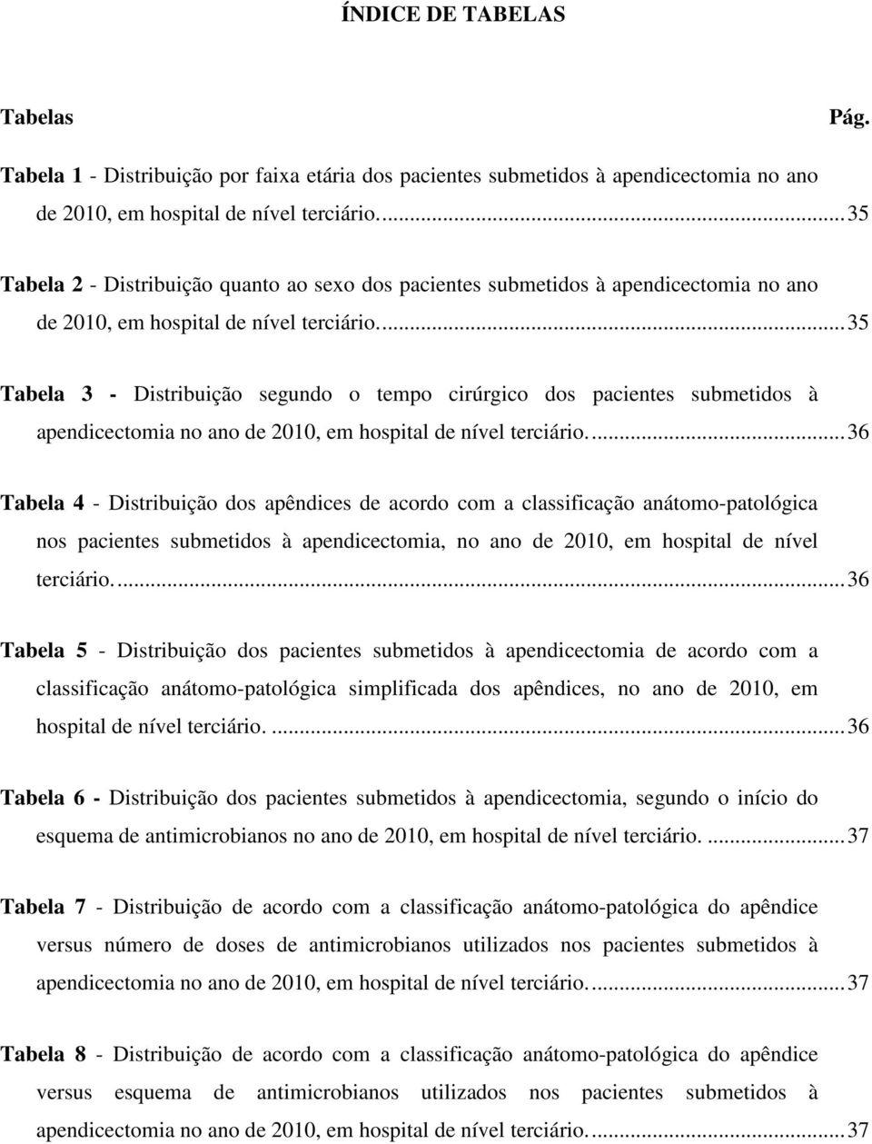 ..35 Tabela 3 - Distribuição segundo o tempo cirúrgico dos pacientes submetidos à apendicectomia no ano de 2010, em hospital de nível terciário.