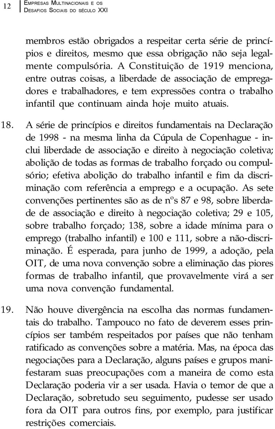 A série de princípios e direitos fundamentais na Declaração de 1998 - na mesma linha da Cúpula de Copenhague - inclui liberdade de associação e direito à negociação coletiva; abolição de todas as