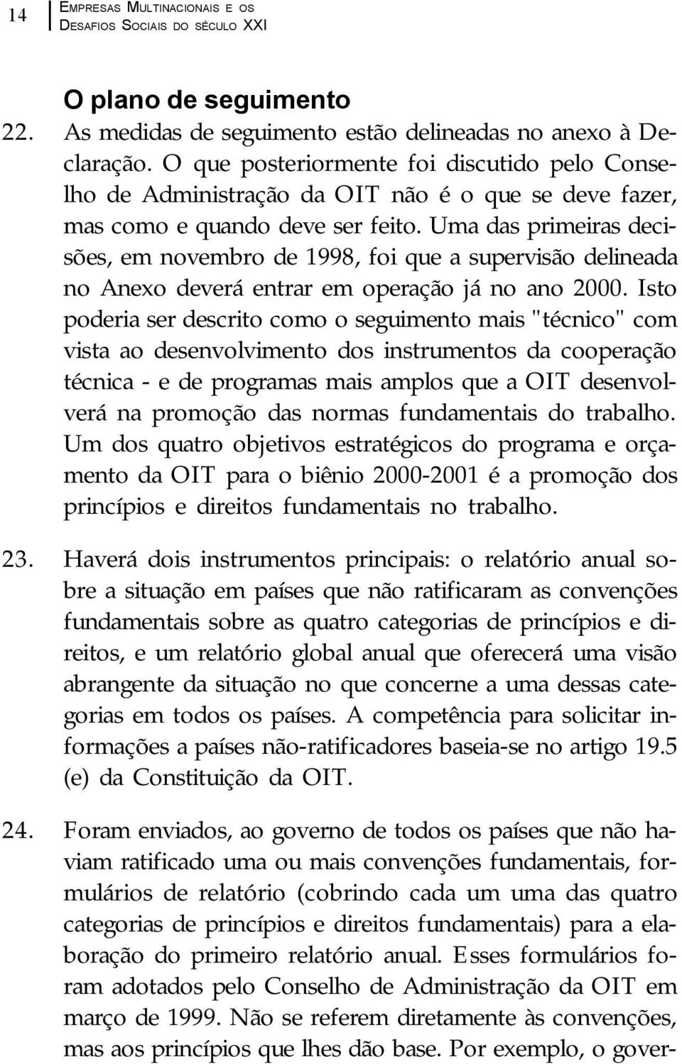 Uma das primeiras decisões, em novembro de 1998, foi que a supervisão delineada no Anexo deverá entrar em operação já no ano 2000.